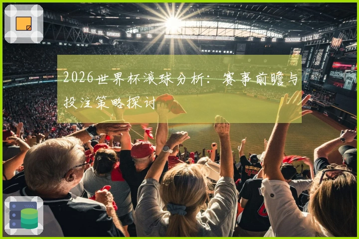 2026世界杯滚球分析：赛事前瞻与投注策略探讨