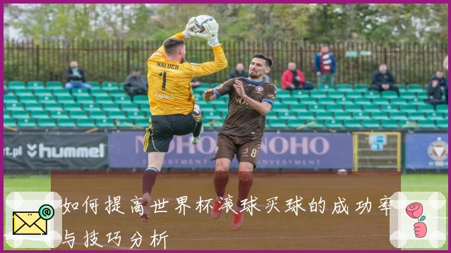 如何提高世界杯滚球买球的成功率与技巧分析