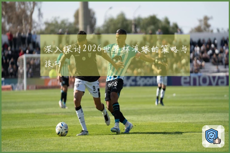 深入探讨2026世界杯滚球的策略与技巧