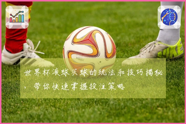 世界杯滚球买球的玩法和技巧揭秘，带你快速掌握投注策略