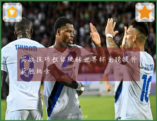 实战技巧教你玩转世界杯竞猜提升获胜机会