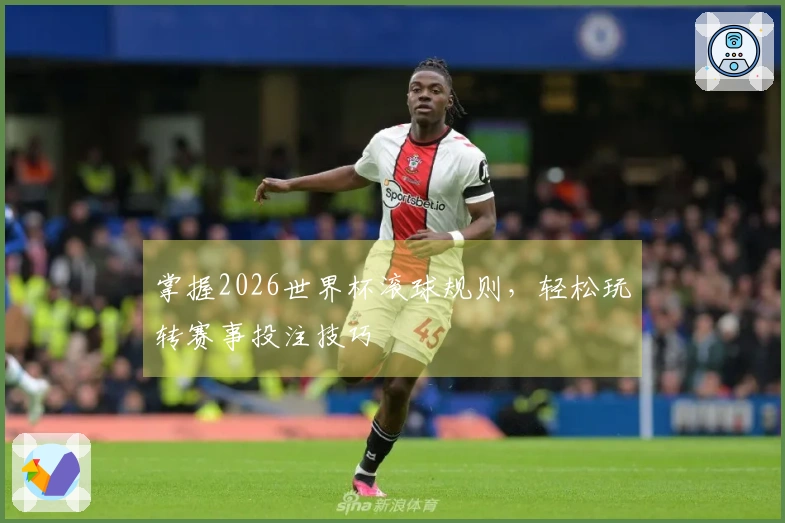 掌握2026世界杯滚球规则，轻松玩转赛事投注技巧