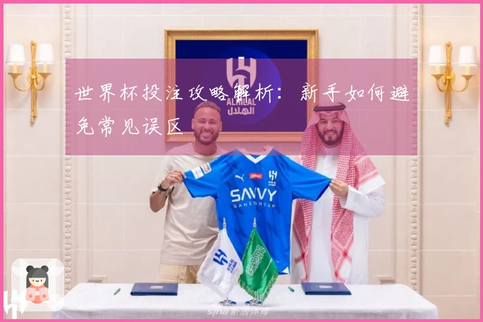 世界杯投注攻略解析：新手如何避免常见误区