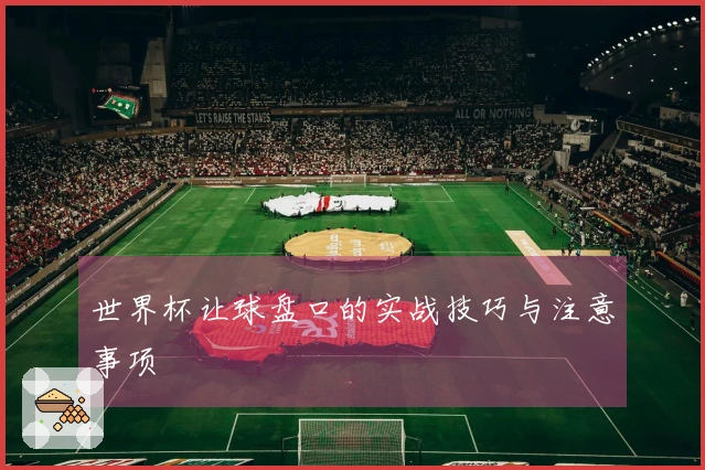 世界杯让球盘口的实战技巧与注意事项