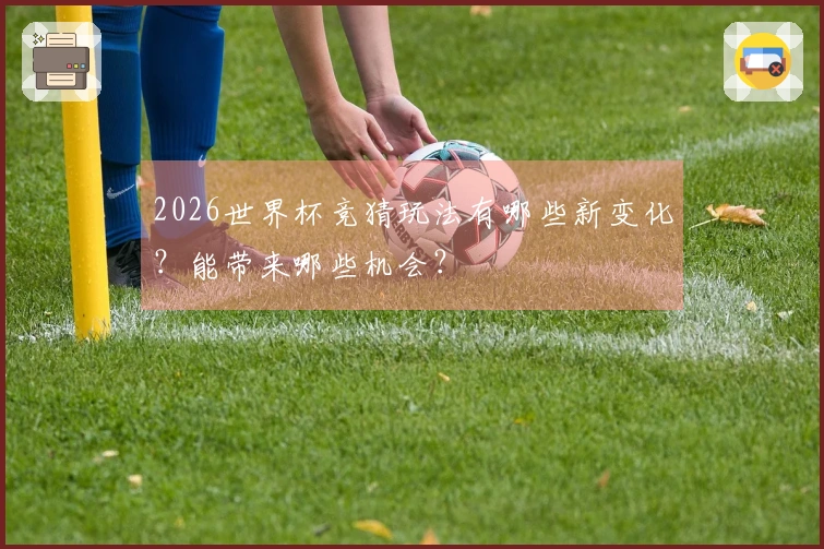 2026世界杯竞猜玩法有哪些新变化？能带来哪些机会？