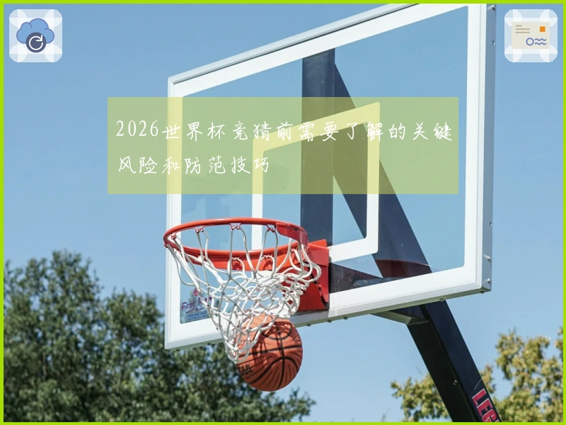 2026世界杯竞猜前需要了解的关键风险和防范技巧
