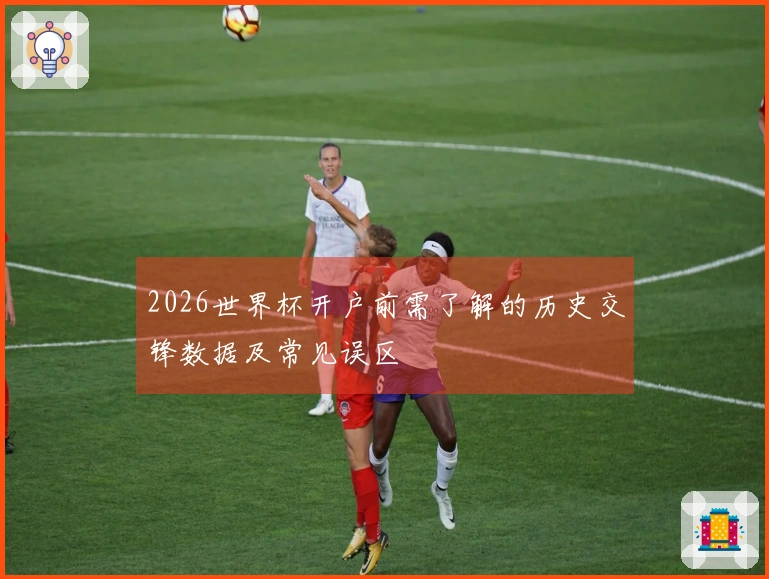 2026世界杯开户前需了解的历史交锋数据及常见误区